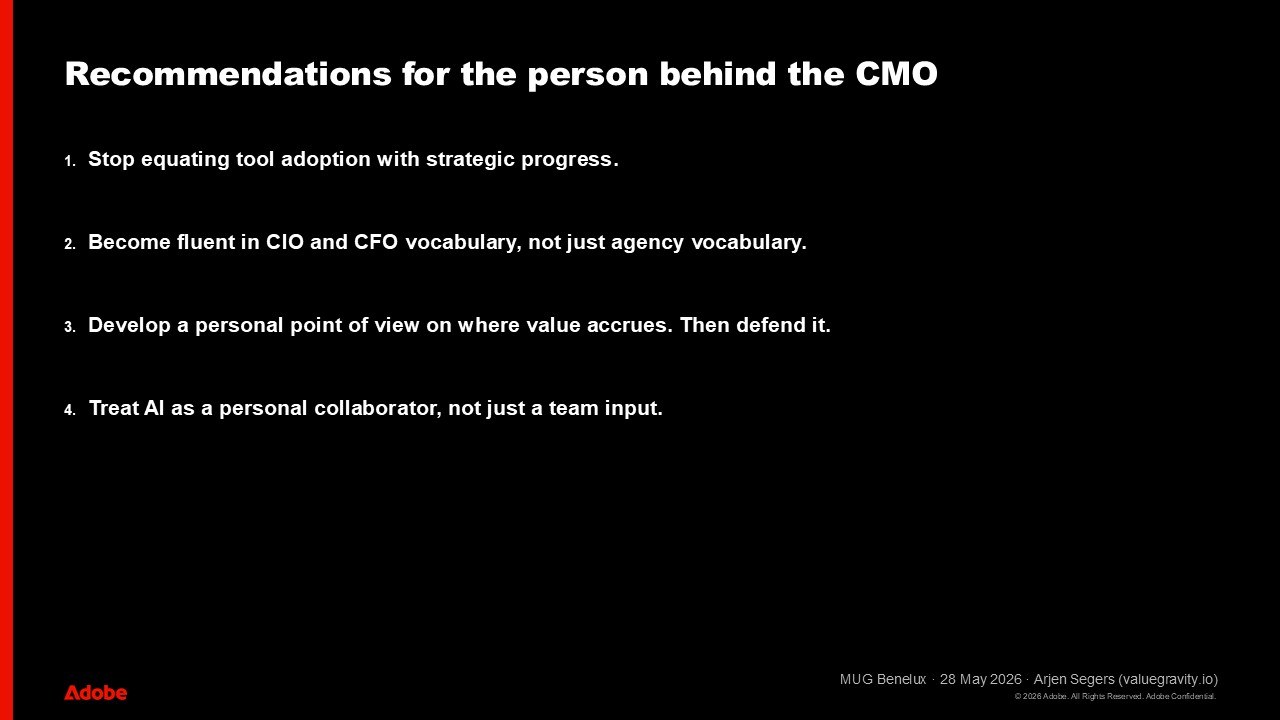 Recommendations for the person behind the CMO, four items. 1. Stop equating tool adoption with strategic progress. 2. Become fluent in CIO and CFO vocabulary, not just agency vocabulary. 3. Develop a personal point of view on where value accrues. Then defend it. 4. Treat AI as a personal collaborator, not just a team input. Arjen Segers, MUG Benelux, 28 May 2026, valuegravity.io.
